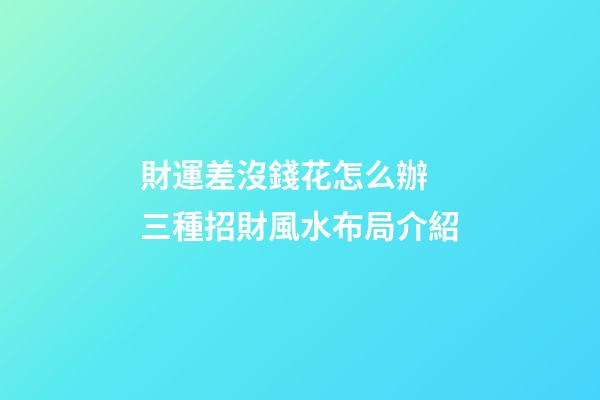 財運差沒錢花怎么辦 三種招財風水布局介紹